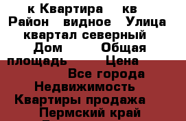 1-к Квартира 45 кв  › Район ­ видное › Улица ­ квартал северный  › Дом ­ 19 › Общая площадь ­ 45 › Цена ­ 3 750 000 - Все города Недвижимость » Квартиры продажа   . Пермский край,Гремячинск г.